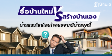 ซื้อบ้านใหม่ VS สร้างบ้านเอง บ้านแบบไหนโดนใจคนอยากมีบ้านยุคนี้